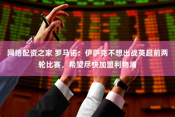 网络配资之家 罗马诺：伊萨克不想出战英超前两轮比赛，希望尽快加盟利物浦