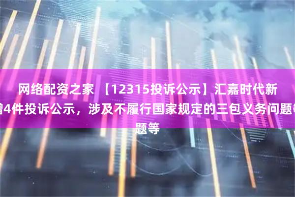 网络配资之家 【12315投诉公示】汇嘉时代新增4件投诉公示，涉及不履行国家规定的三包义务问题等