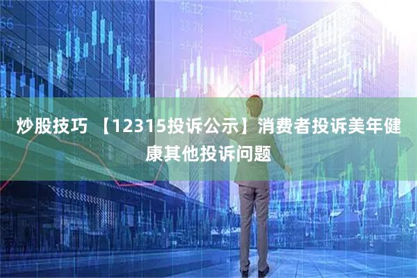 炒股技巧 【12315投诉公示】消费者投诉美年健康其他投诉问题