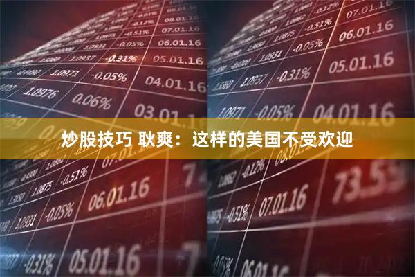 炒股技巧 耿爽：这样的美国不受欢迎