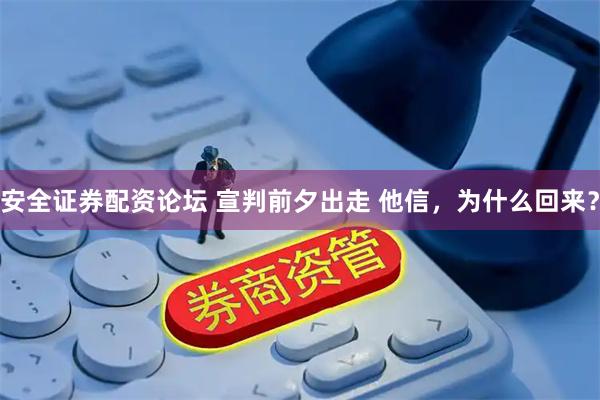 安全证券配资论坛 宣判前夕出走 他信，为什么回来？