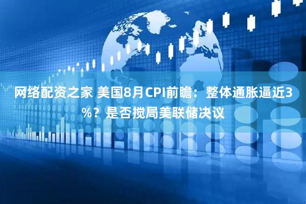 网络配资之家 美国8月CPI前瞻：整体通胀逼近3%？是否搅局美联储决议