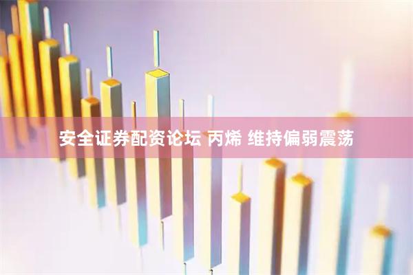 安全证券配资论坛 丙烯 维持偏弱震荡
