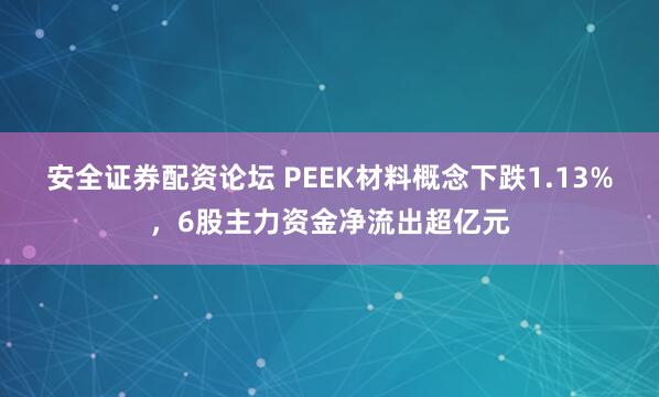 安全证券配资论坛 PEEK材料概念下跌1.13%，6股主力资金净流出超亿元