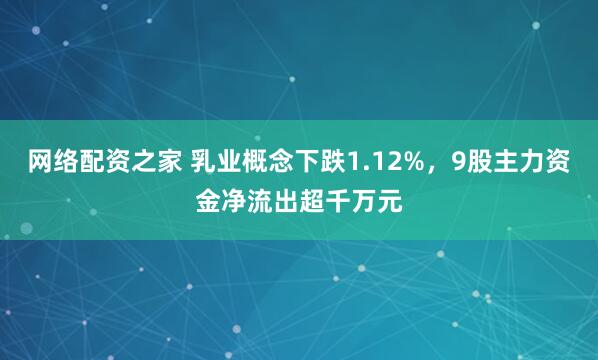 网络配资之家 乳业概念下跌1.12%，9股主力资金净流出超千万元