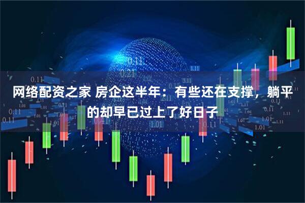 网络配资之家 房企这半年：有些还在支撑，躺平的却早已过上了好日子