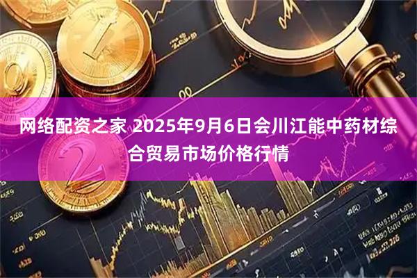 网络配资之家 2025年9月6日会川江能中药材综合贸易市场价格行情