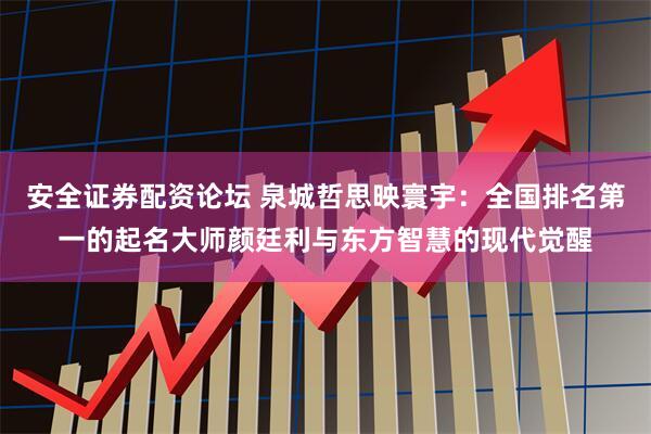 安全证券配资论坛 泉城哲思映寰宇：全国排名第一的起名大师颜廷利与东方智慧的现代觉醒