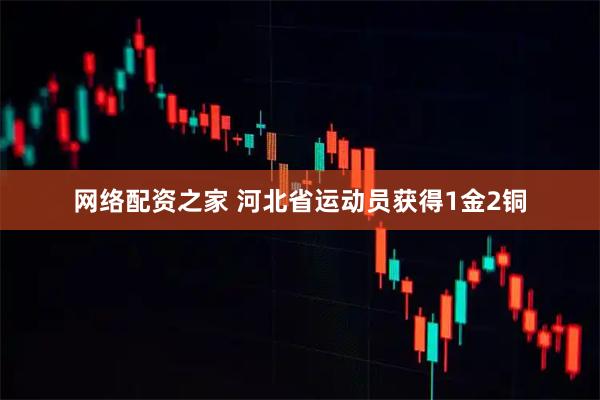 网络配资之家 河北省运动员获得1金2铜